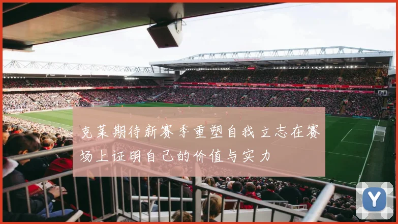 克莱期待新赛季重塑自我立志在赛场上证明自己的价值与实力