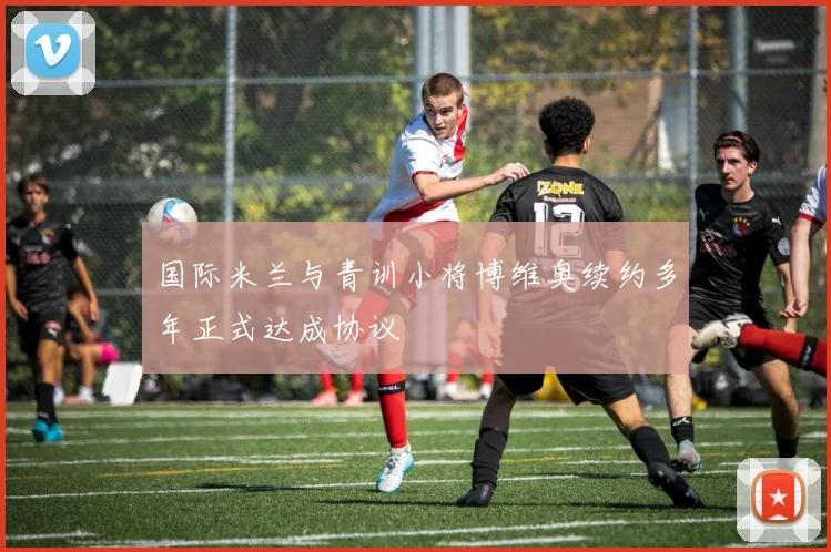 国际米兰与青训小将博维奥续约多年正式达成协议